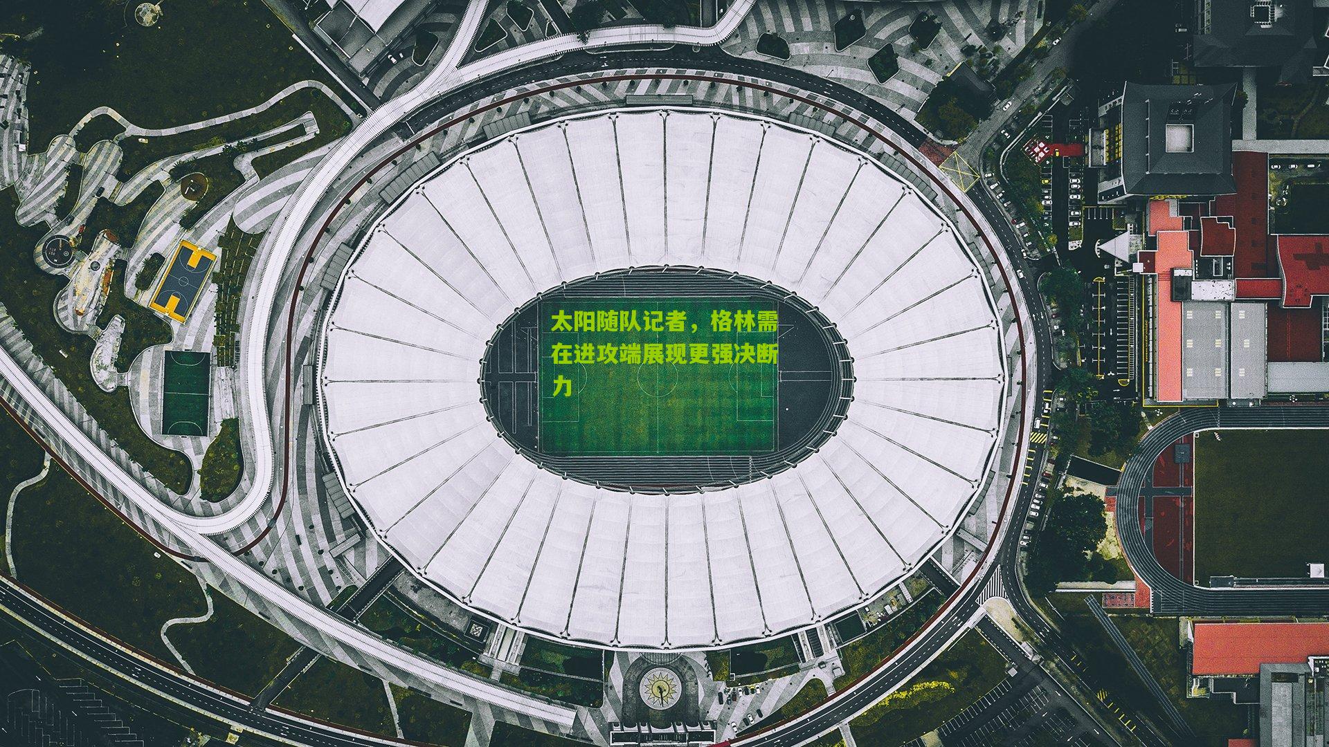 太阳随队记者,格林需在进攻端展现更强决断力