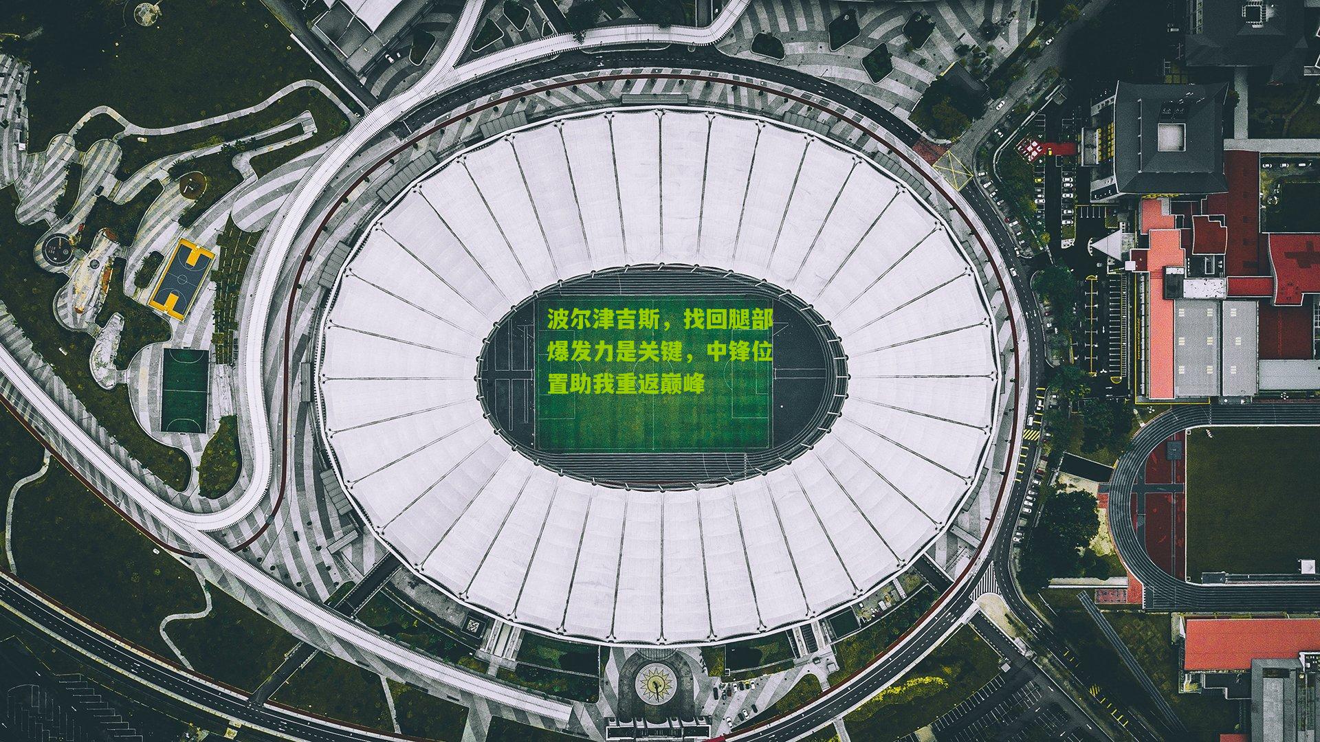 波尔津吉斯,找回腿部爆发力是关键,中锋位置助我重返巅峰