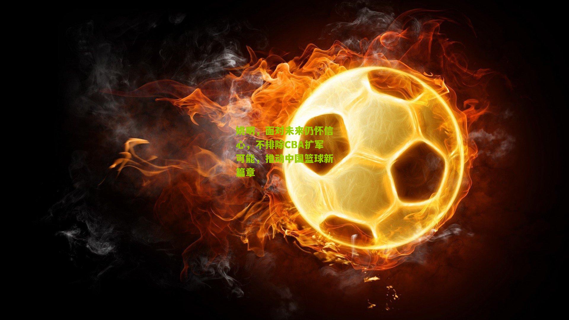 姚明,面对未来仍怀信心,不排除CBA扩军可能,推动中国篮球新篇章