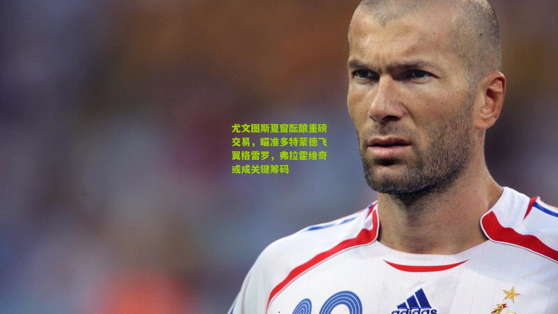 尤文图斯夏窗酝酿重磅交易，瞄准多特蒙德飞翼格雷罗，弗拉霍维奇或成关键筹码