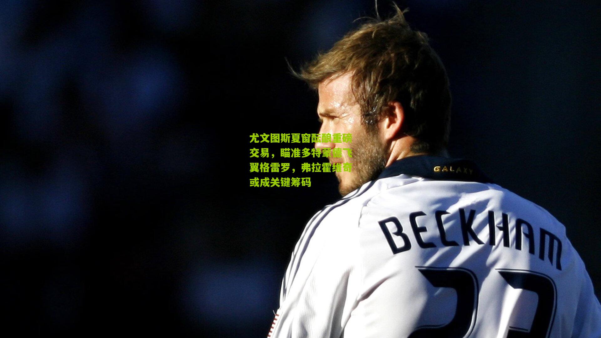 尤文图斯夏窗酝酿重磅交易，瞄准多特蒙德飞翼格雷罗，弗拉霍维奇或成关键筹码