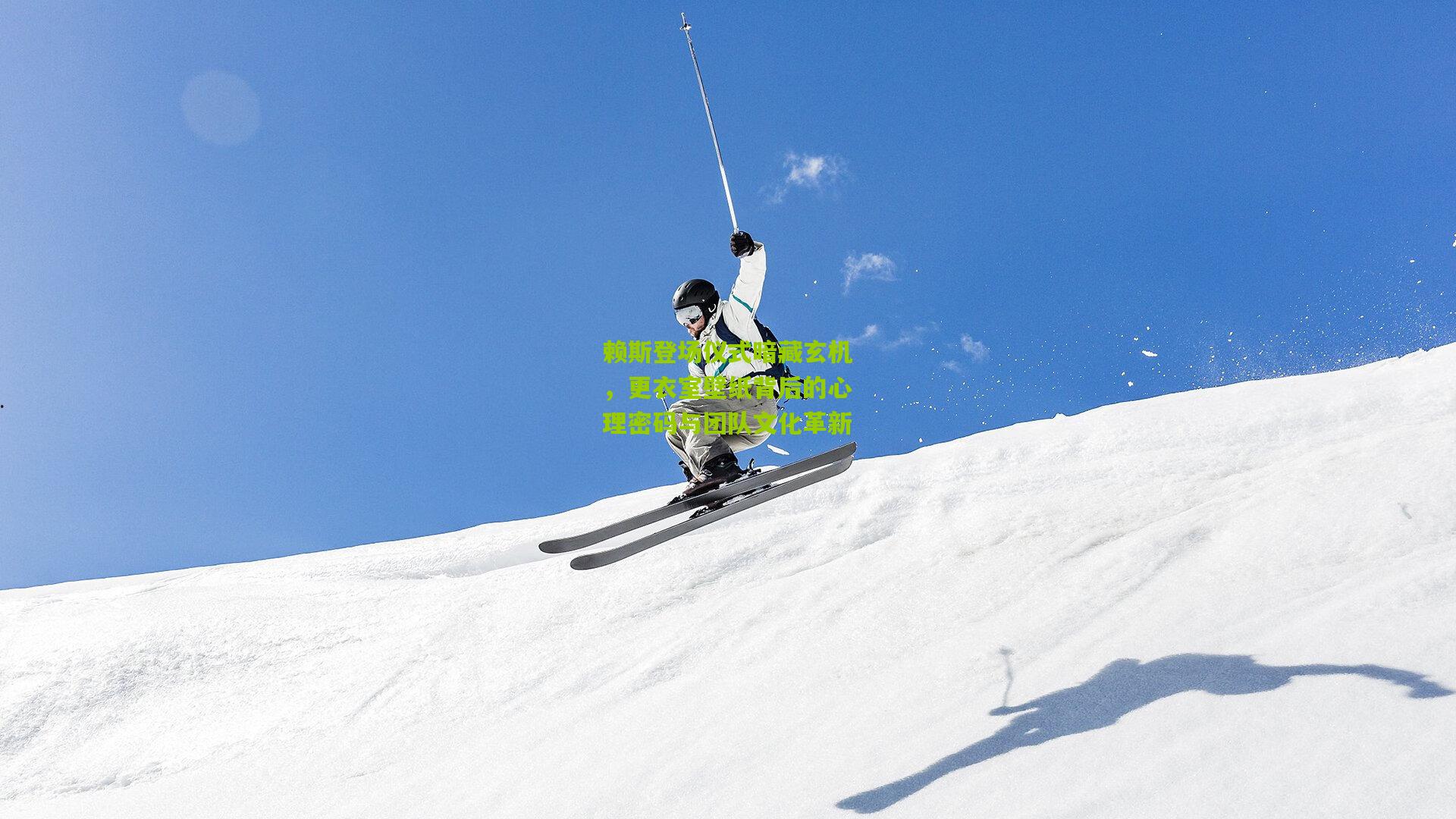 赖斯登场仪式暗藏玄机，更衣室壁纸背后的心理密码与团队文化革新