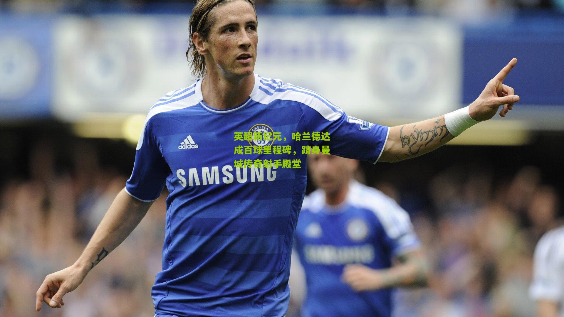 英超新纪元，哈兰德达成百球里程碑，跻身曼城传奇射手殿堂