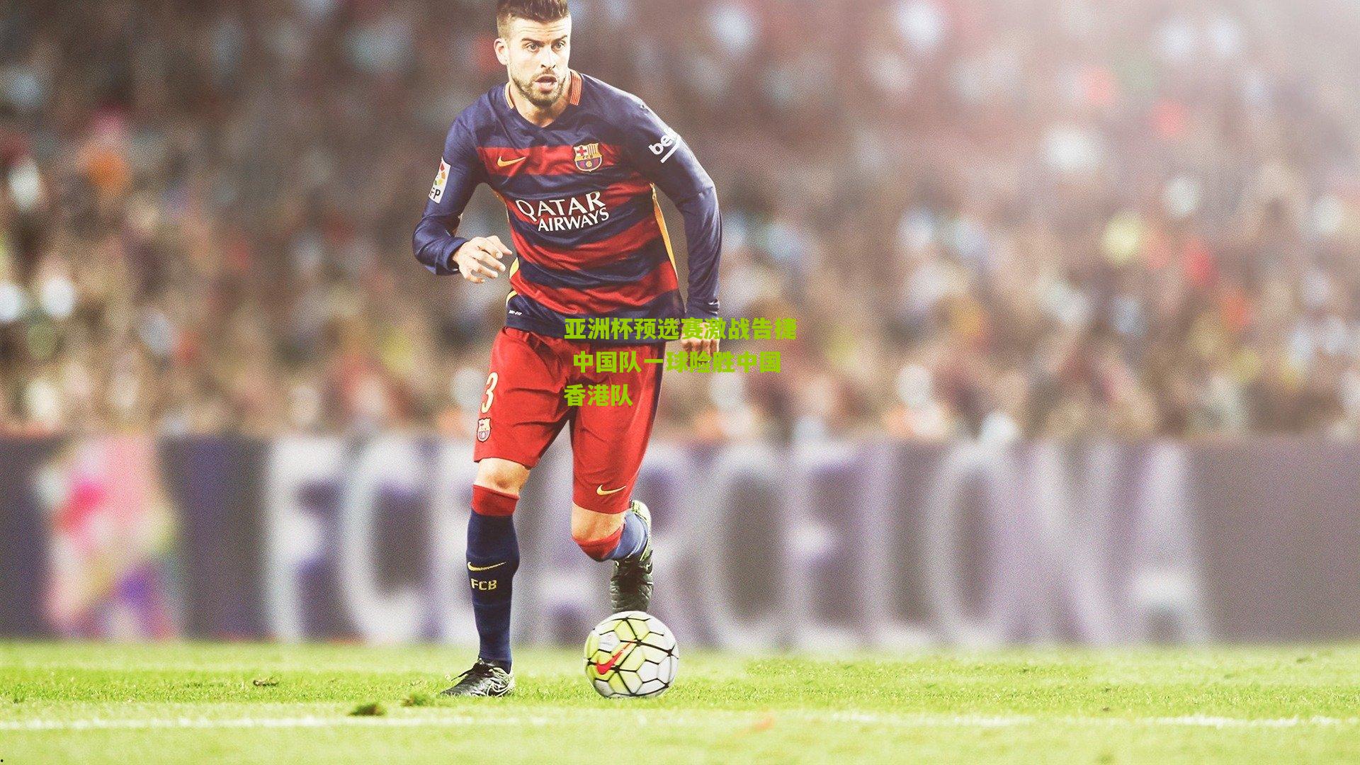 亚洲杯预选赛激战告捷 中国队一球险胜中国香港队