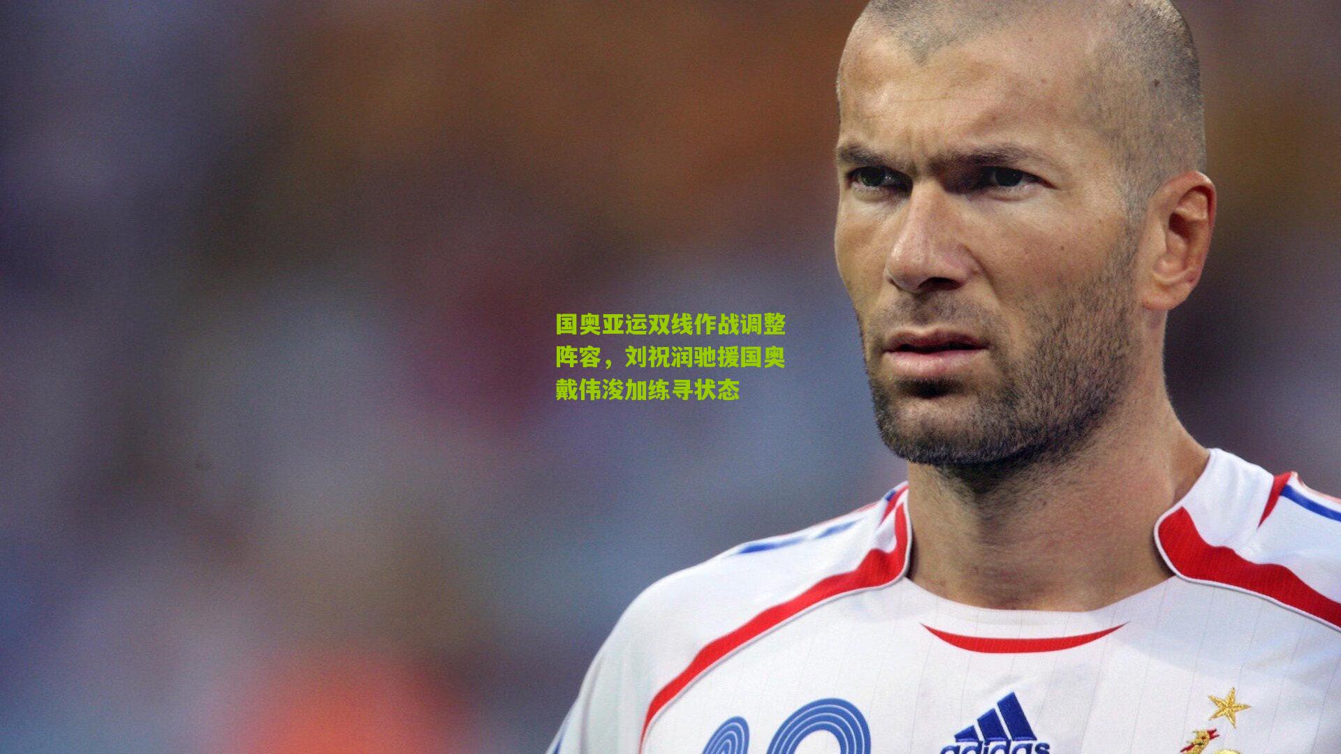 国奥亚运双线作战调整阵容，刘祝润驰援国奥戴伟浚加练寻状态