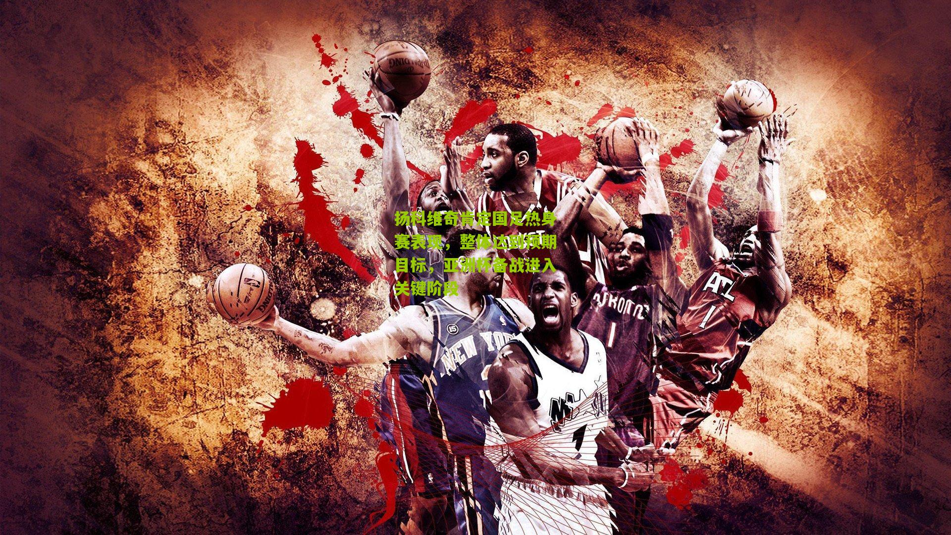 扬科维奇肯定国足热身赛表现,整体达到预期目标,亚洲杯备战进入关键阶段