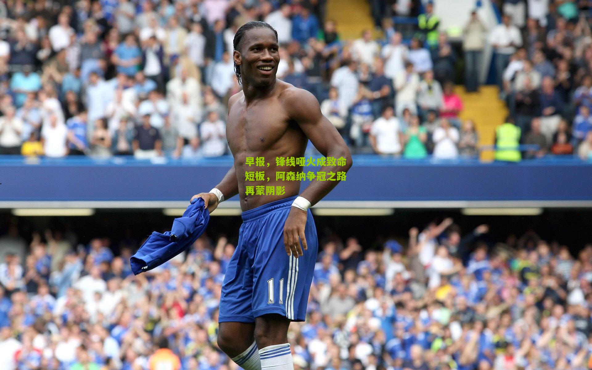 早报，锋线哑火成致命短板，阿森纳争冠之路再蒙阴影