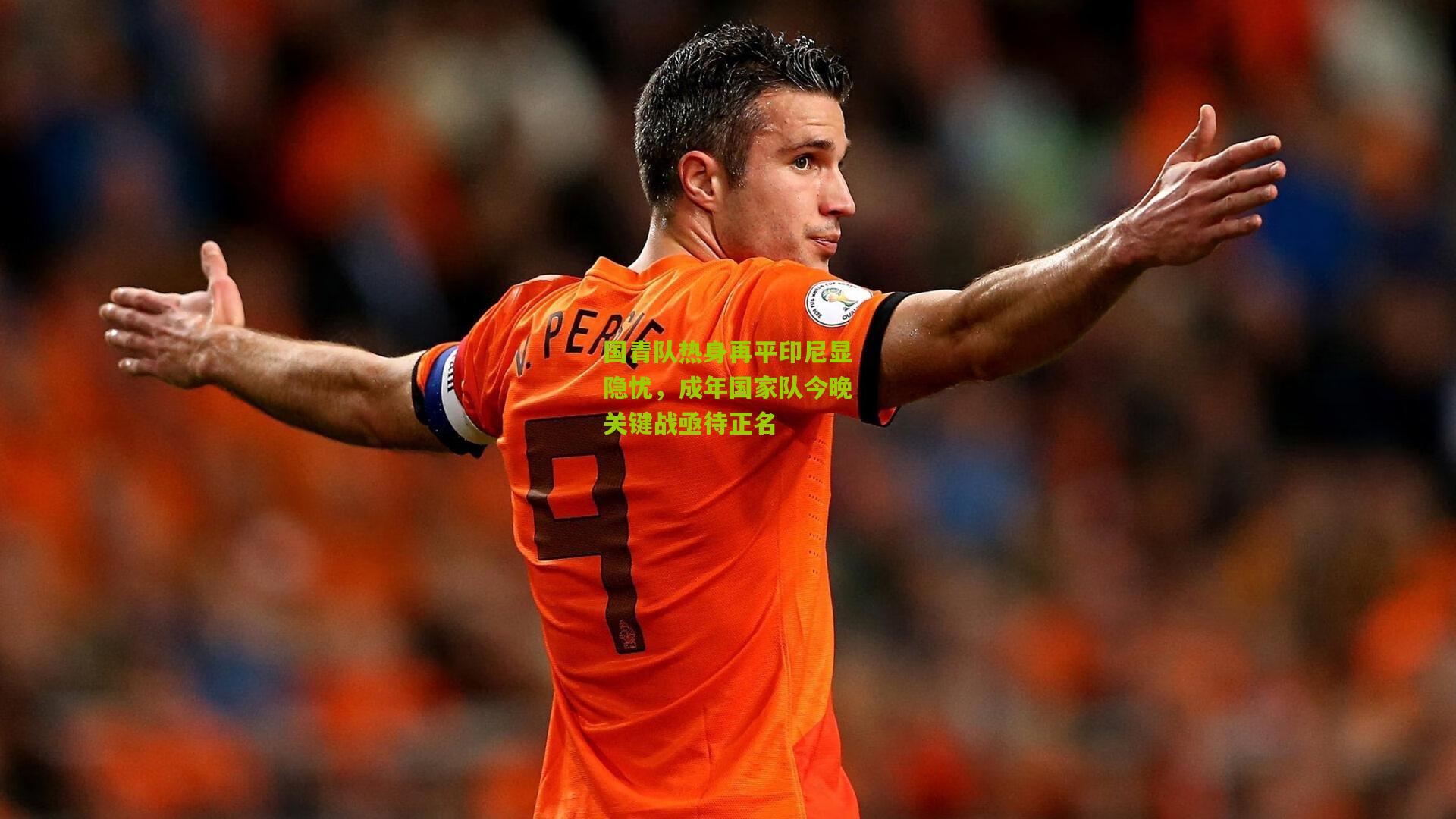 国青队热身再平印尼显隐忧，成年国家队今晚关键战亟待正名