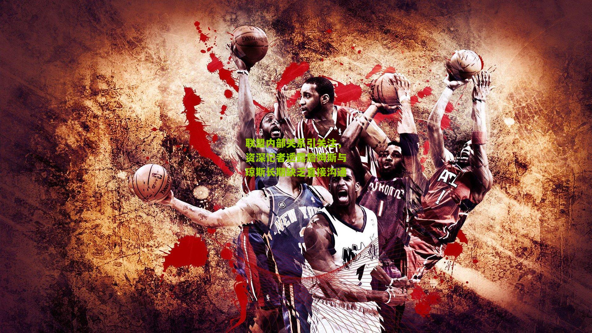 联盟内部关系引关注，资深记者透露詹姆斯与琼斯长期缺乏直接沟通