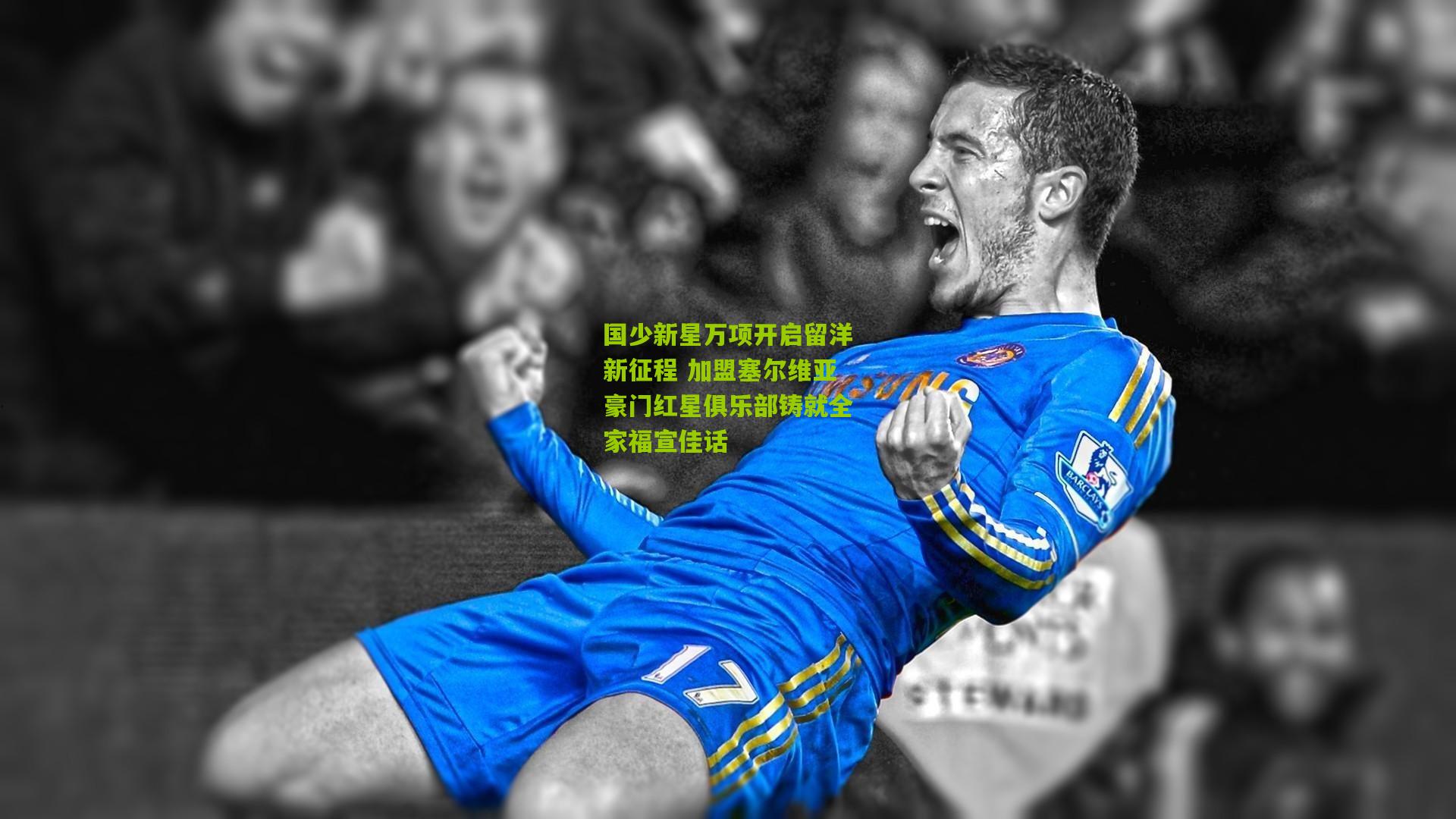 国少新星万项开启留洋新征程 加盟塞尔维亚豪门红星俱乐部铸就全家福宣佳话