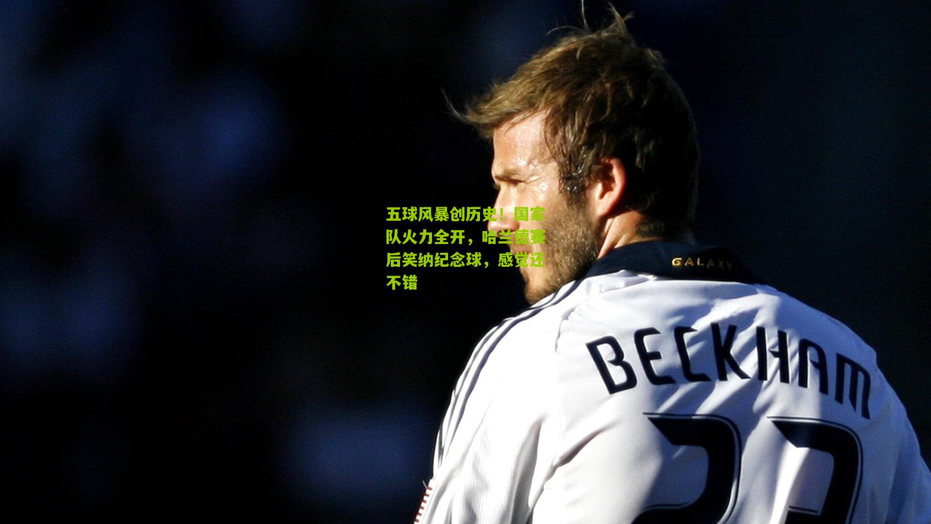 五球风暴创历史！国家队火力全开，哈兰德赛后笑纳纪念球，感觉还不错