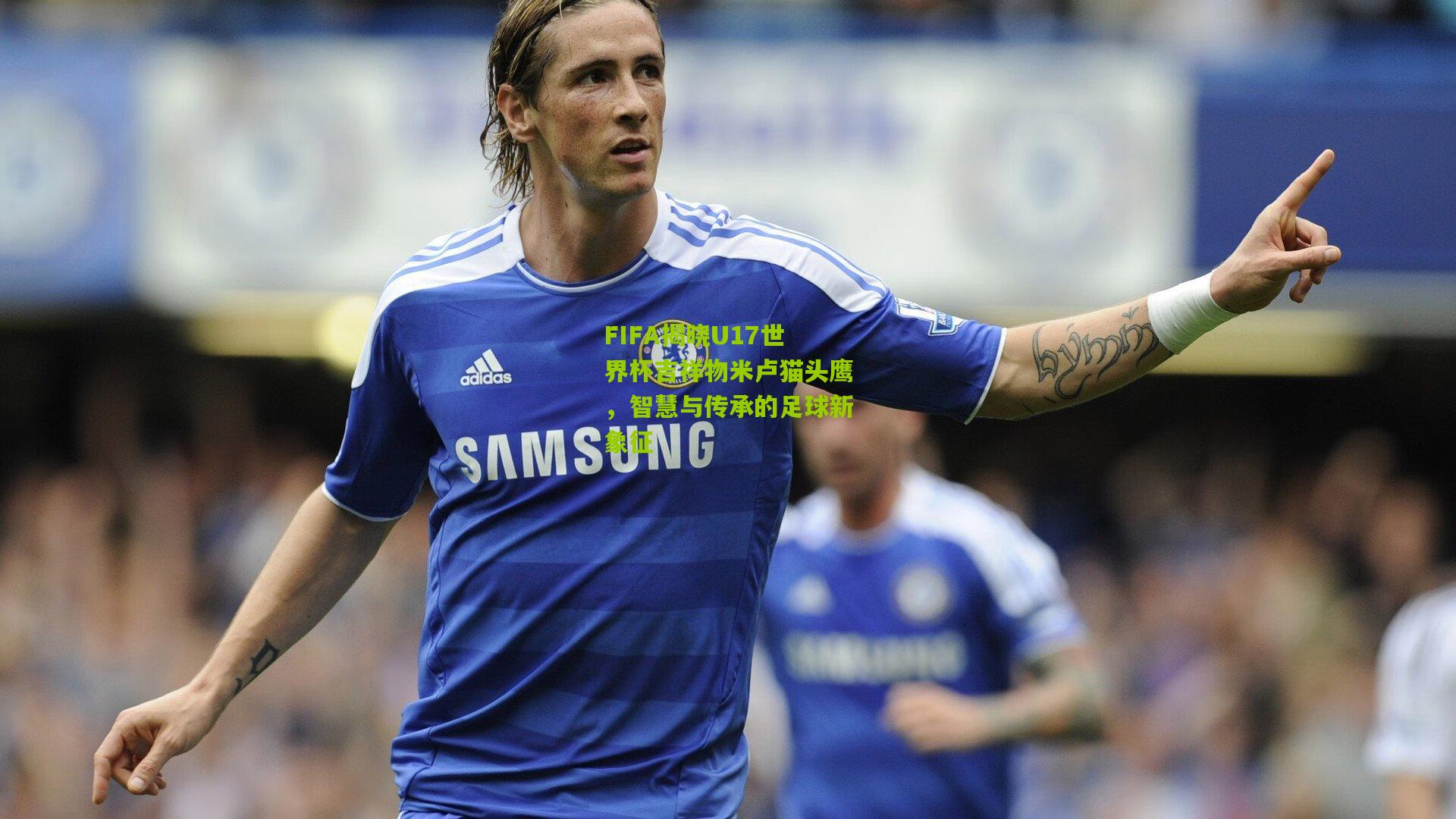 FIFA揭晓U17世界杯吉祥物米卢猫头鹰，智慧与传承的足球新象征