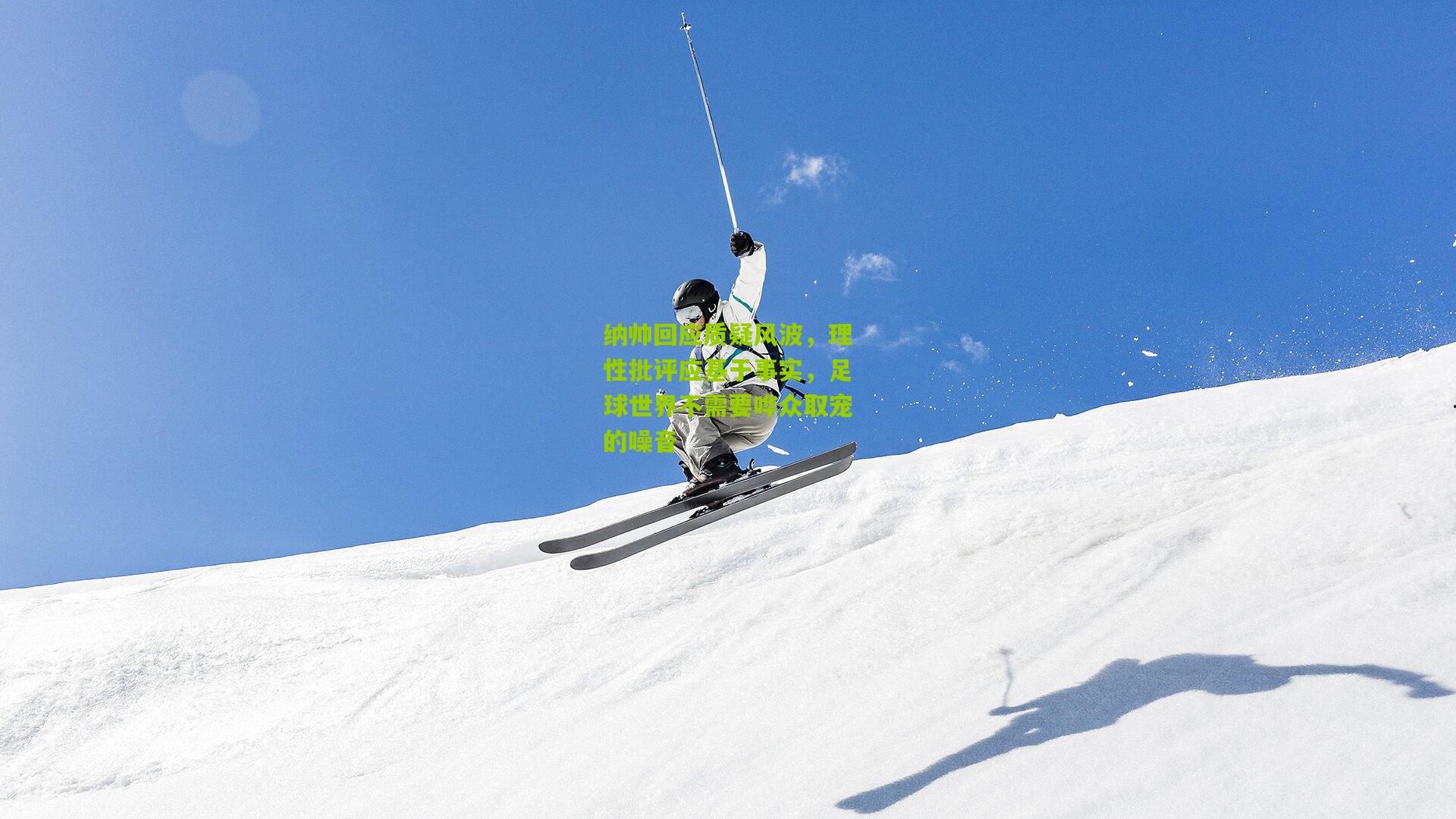 纳帅回应质疑风波，理性批评应基于事实，足球世界不需要哗众取宠的噪音